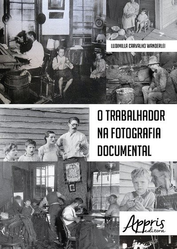 O trabalhador na fotografia documental, de Wanderlei, Ludimilla Carvalho. Appris Editora e Livraria Eireli - ME, capa mole em português, 2018