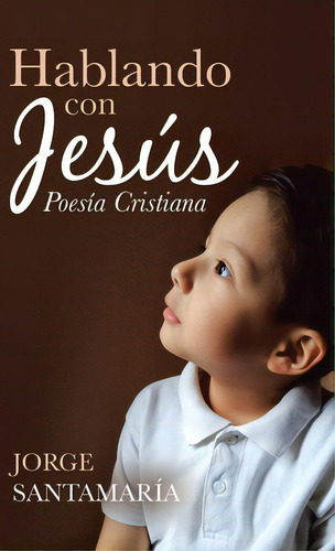 Hablando Con Jesãâºs: Poesãâa Cristiana, De Santamaría, Jorge. Editorial Palibrio, Tapa Dura En Español