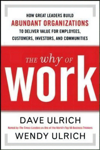 The Why Of Work: How Great Leaders Build Abundant Organizati, De David Ulrich. Editorial Gardners En Inglés