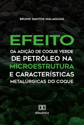 Efeito Da Adição De Coque Verde De Petróleo Na Microestrutura E Características Metalúrgicas Do Coque, De Bruno Santos Malaquias. Editorial Dialética, Tapa Blanda En Portugués, 2022