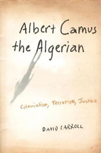 Albert Camus The Algerian : Colonialism, Terrorism, Justice, De David Carroll. Editorial Columbia University Press En Inglés