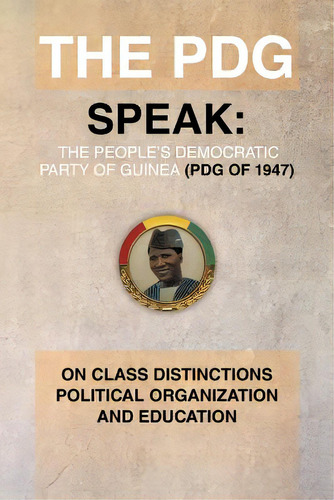 The Pdg (of 1947) (parti Democratique De Guinea) Speak: On Class Distinctions Political Organizat..., De Mcallister, Julius G.. Editorial Authorhouse, Tapa Blanda En Inglés