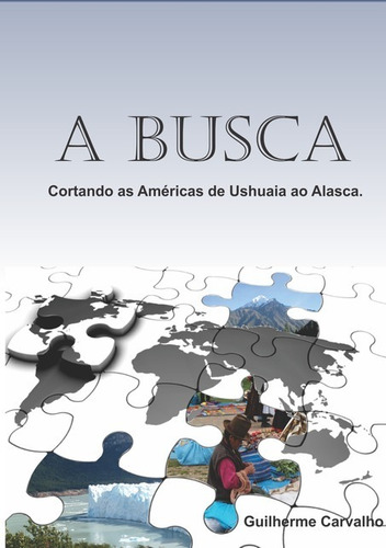 A Busca: Cortando as Américas de Ushuaia ao Alaska, de Guilherme Carvalho. Série Não aplicável Editora Clube de Autores, capa mole, edição 1 em português, 2013