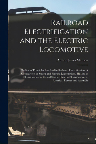 Railroad Electrification And The Electric Locomotive; Outline Of Principles Involved In Railroad ..., De Manson, Arthur James 1882-. Editorial Legare Street Pr, Tapa Blanda En Inglés