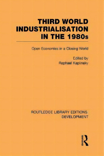 Third World Industrialization In The 1980s : Open Economies, De Raphie Kaplinsky. Editorial Taylor & Francis Ltd En Inglés