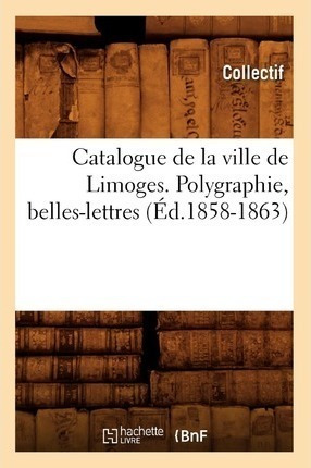 Catalogue De La Ville De Limoges. Polygraphie, Belles-let...