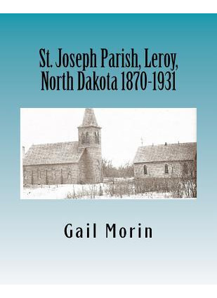 St. Joseph Parish, Leroy, North Dakota 1870-1931 - Gail M...