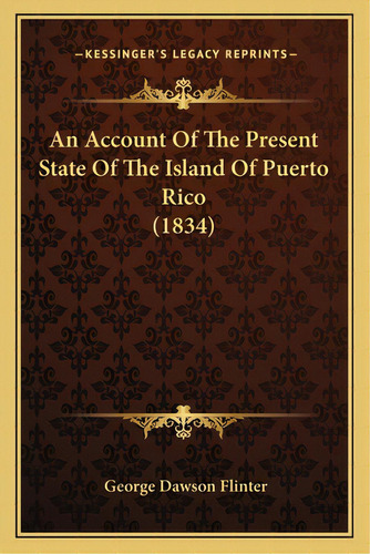 An Account Of The Present State Of The Island Of Puerto Rico (1834), De Flinter, George Dawson. Editorial Kessinger Pub Llc, Tapa Blanda En Inglés