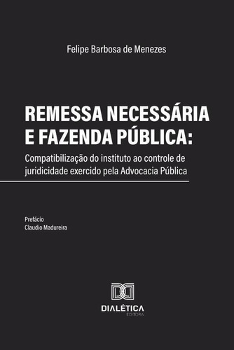 Remessa Necessária E Fazenda Pública, De Felipe Barbosa De Menezes. Editorial Dialética, Tapa Blanda En Portugués, 2020