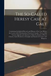 The So-called Heresy Case At Galt [microform]: Containing The Judicial Record And History Of The ..., De Anonymous. Editorial Legare Street Pr, Tapa Blanda En Inglés