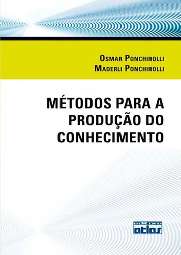 Métodos Para A Produção Do Conhecimento, de Ponchirolli, Maderli. Editora Atlas Ltda., capa mole em português, 2011