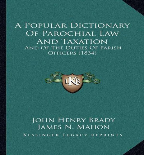 A Popular Dictionary Of Parochial Law And Taxation, De John Henry Brady. Editorial Kessinger Publishing, Tapa Blanda En Inglés