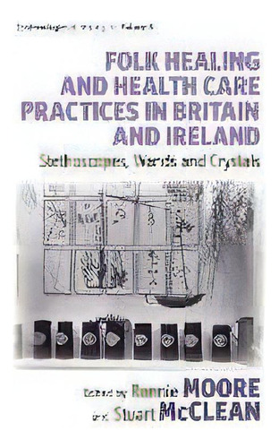 Folk Healing And Health Care Practices In Britain And Ireland : Stethoscopes, Wands And Crystals, De Ronnie Moore. Editorial Berghahn Books, Tapa Dura En Inglés