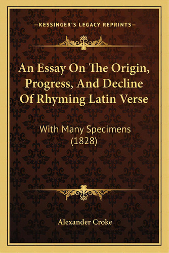 An Essay On The Origin, Progress, And Decline Of Rhyming Latin Verse: With Many Specimens (1828), De Croke, Alexander. Editorial Kessinger Pub Llc, Tapa Blanda En Inglés
