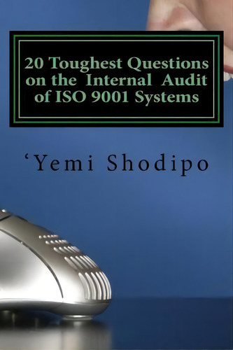 20 Toughest Questions On The Internal Audit Of Iso 9001 Systems : ....and Their Very Practical An..., De Yemi Shodipo., Vol. 1. Editorial Charis Media, Tapa Blanda En Inglés