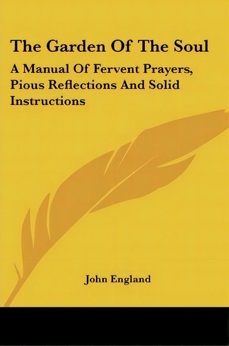 The Garden Of The Soul : A Manual Of Fervent Prayers, Pious Reflections And Solid Instructions, De John England. Editorial Kessinger Publishing, Tapa Blanda En Inglés