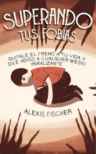 Superando Tus Fobias: Quitale El Freno A Tu Vida Y Dile Adiãâ³s A Cualquier Miedo Paralizante, De Fischer, Alexis. Editorial Freedom Bound Pub, Tapa Blanda En Español