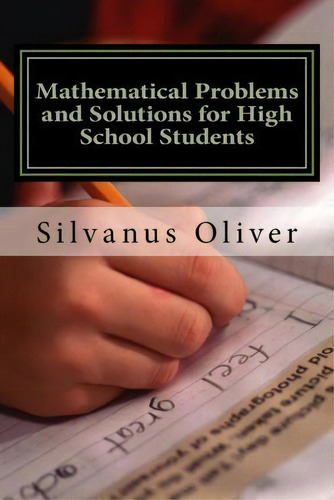 Mathematical Problems And Solutions For High School Students, De Silvanus Oliver. Editorial Createspace Independent Publishing Platform, Tapa Blanda En Inglés