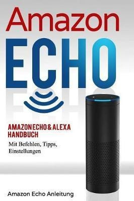 Amazon Echo : Amazon Echo & Alexa Handbuch Mit Befehlen, ...