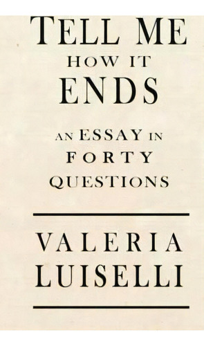 Tell Me How It Ends : An Essay In 40 Questions, De Valeria Luiselli. Editorial Coffee House Press, Tapa Blanda En Inglés, 2017