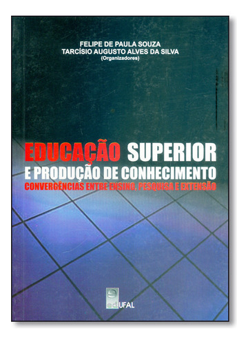 Educação Superior E Produção De Conhecimento: Convergências Entre Ensino, Pesquisa E Extensão, De Felipe  De Paula Souza. Editora Edufal - Editora Da Universida - Fundepes, Capa Dura Em Português