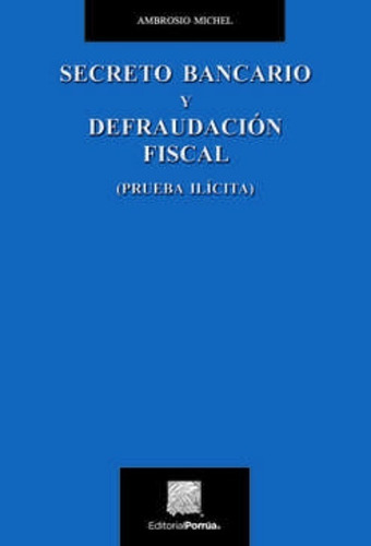 Secreto Bancario Y Defraudación Fiscal (prueba Ilícita), De Michel, Ambrosio. Editorial Porrúa México En Español