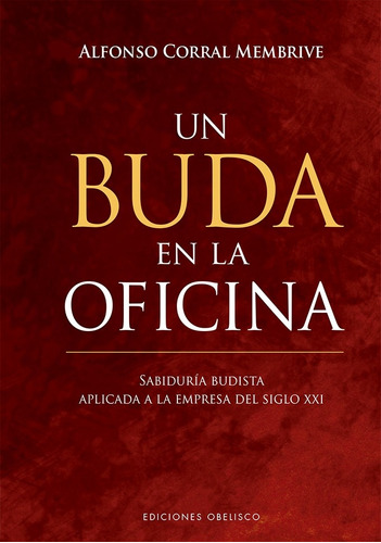 Un Buda En La Oficina: Sabiduría budista aplicada a la empresa del sigro XXI, de Corral Membrive, Alfonso. Editorial Ediciones Obelisco, tapa dura en español, 2020