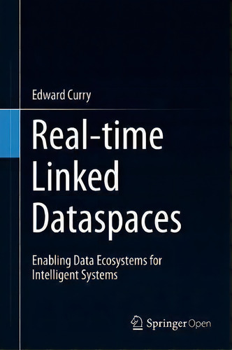Real-time Linked Dataspaces : Enabling Data Ecosystems For Intelligent Systems, De Edward Curry., Vol. 1. Editorial Springer Nature Switzerland Ag, Tapa Dura En Inglés