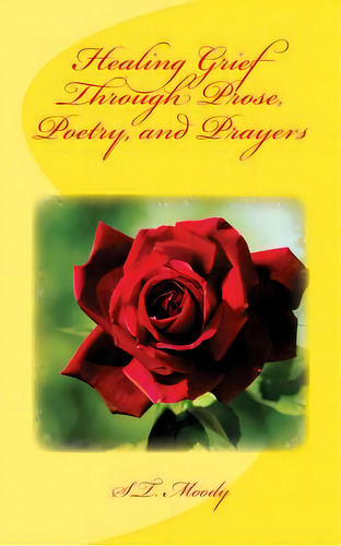 Healing Grief Through Prose, Poetry, And Prayers, De Moody, S. T.. Editorial Createspace, Tapa Blanda En Inglés