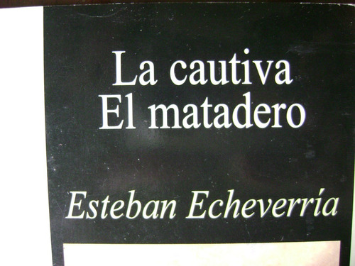 La Cautiva- El Matadero. Esteban Echeverria. Como Nvo!