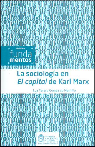 La Sociología En El Capital De Karl Marx, De Luz Teresa Gómez De Mantilla. 9587616149, Vol. 1. Editorial Editorial Universidad Nacional De Colombia, Tapa Blanda, Edición 2014 En Español, 2014