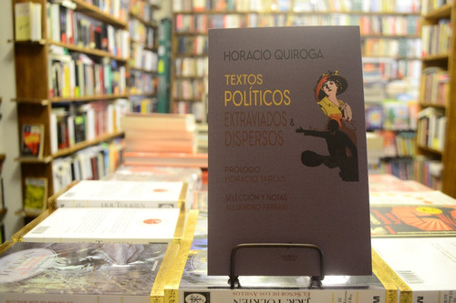 Textos Políticos, Extraviados Y Dispersos. Horacio Quiroga.