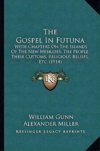 The Gospel In Futuna : With Chapters On The Islands Of The New Hebrides, The People, Their Custom..., De William Gunn. Editorial Kessinger Publishing, Tapa Blanda En Inglés