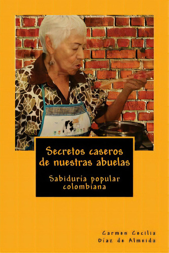 Secretos Caseros De Nuestras Abuelas: Sabidurãâa Popular Colombiana, De Diaz De Almeida, Carmen Cecilia. Editorial Createspace, Tapa Blanda En Español