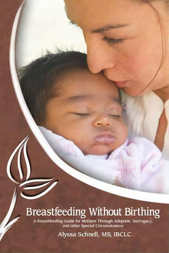 Breastfeeding Without Birthing: A Breastfeeding Guide For Mothers Through Adoption, Surrogacy, An..., De Alyssa Schnell. Editorial Praeclarus Press, Tapa Blanda En Inglés