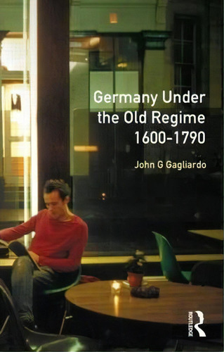 Germany Under The Old Regime 1600-1790, De John G. Gagliardo. Editorial Taylor Francis Ltd, Tapa Blanda En Inglés