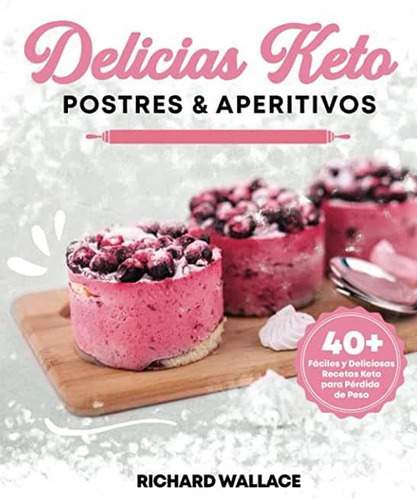 Libro: Delicias Keto Postres & Aperitivos: 40 Fáciles Y Deliciosas Recetas Keto Para Pérdida De Peso, De Richard Wallace. Editorial Independently Published (16 Diciembre 2021) En Español