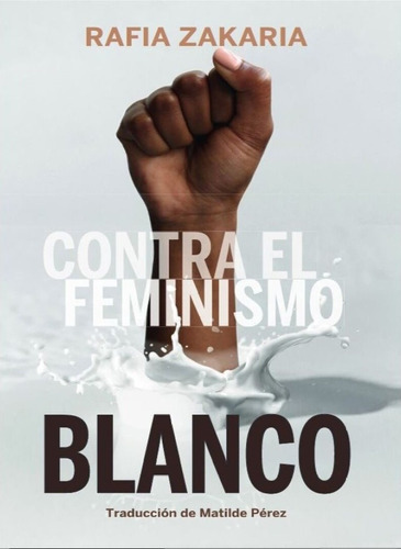Contra El Feminismo Blanco, de Rafia Zakaria. Editorial Con Tinta Me Tienes, tapa blanda, edición 1 en español