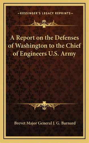 A Report On The Defenses Of Washington To The Chief Of Engineers U.s. Army, De Barnard, Brevet Major General J. G.. Editorial Kessinger Pub Llc, Tapa Dura En Inglés