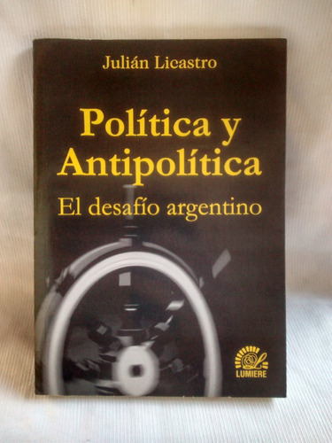 Politica Y Antipolitica - Julian Licastro - Ed. Lumiere 2002