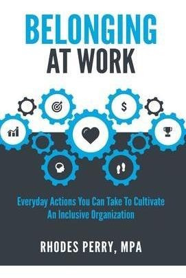 Belonging At Work : Everyday Actions You Can Take To Cult...
