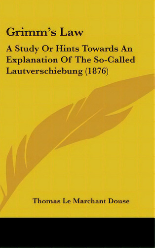 Grimm's Law: A Study Or Hints Towards An Explanation Of The So-called Lautverschiebung (1876), De Douse, Thomas Le Marchant. Editorial Kessinger Pub Llc, Tapa Dura En Inglés