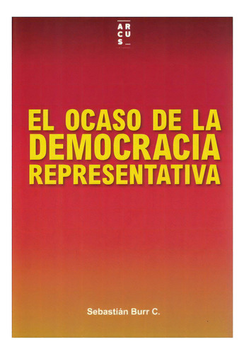 El Ocaso De La Democracia Representativa, De Burr Cerda, Sebastian. Editorial Arcus, Tapa Dura, Edición 2020 En Español