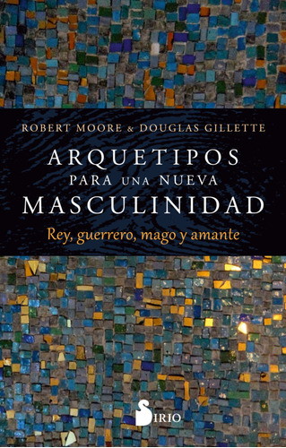 Libro Arquetipos Para Una Nueva Masculinidad, De Robert Moore. Editorial Sirio, Tapa Blanda, Edición 1 En Español, 2023