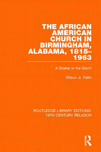 The African American Church In Birmingham, Alabama, 1815-1963: A Shelter In The Storm, De Fallin, Wilson, Jr.. Editorial Routledge, Tapa Blanda En Inglés