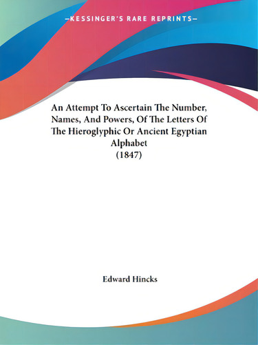 An Attempt To Ascertain The Number, Names, And Powers, Of The Letters Of The Hieroglyphic Or Anci..., De Hincks, Edward., Vol. 1. Editorial Kessinger Pub Llc, Tapa Blanda En Inglés, 1847