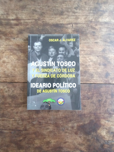 Agustin Tosco Y El Sindicato - Ideario Politico - O Alvarez
