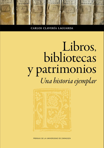 Libros, Bibliotecas Y Patrimonios. Una Historia Ejemplar, De Clavería Laguarda, Carlos. Editorial Prensas De La Universidad De Zaragoza En Español