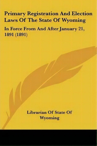 Primary Registration And Election Laws Of The State Of Wyoming : In Force From And After January ..., De Librarian Of State Of Wyoming. Editorial Kessinger Publishing, Tapa Blanda En Inglés