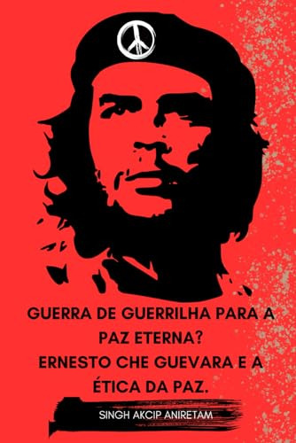 Guerra De Guerrilha Para A Paz Eterna? Ernesto Che Guevara E